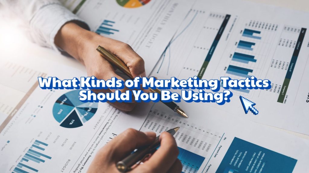 What Kinds of Marketing Tactics Should You Be Using?