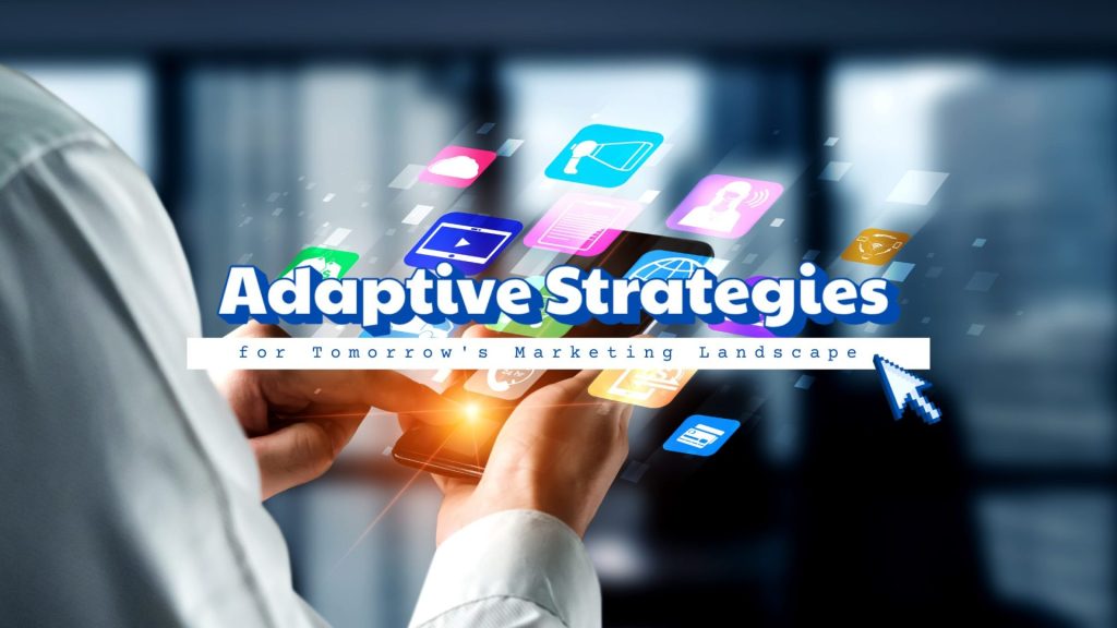 Adaptive Strategies for Tomorrow's Marketing Landscape