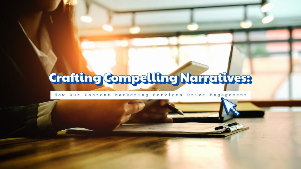 Crafting Compelling Narratives: How Our Content Marketing Services Drive Engagement