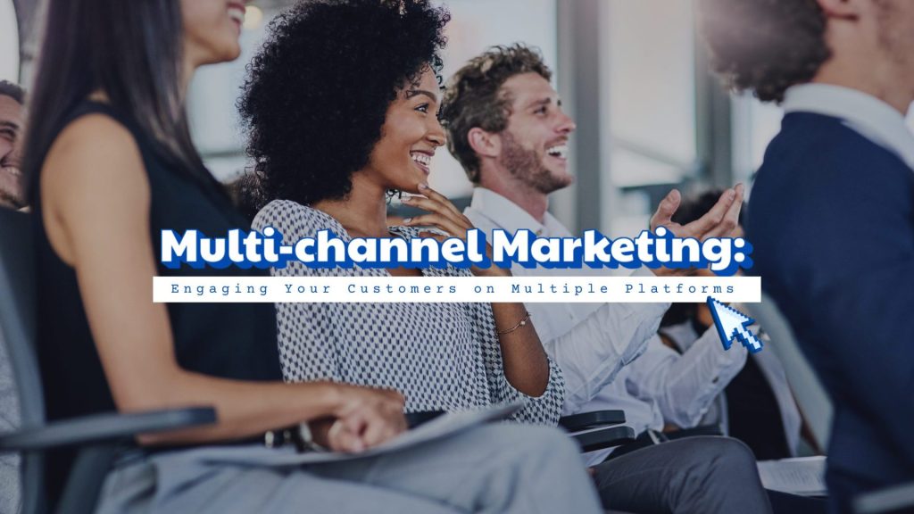 Multi-channel Marketing: Engaging Your Customers on Multiple Platforms