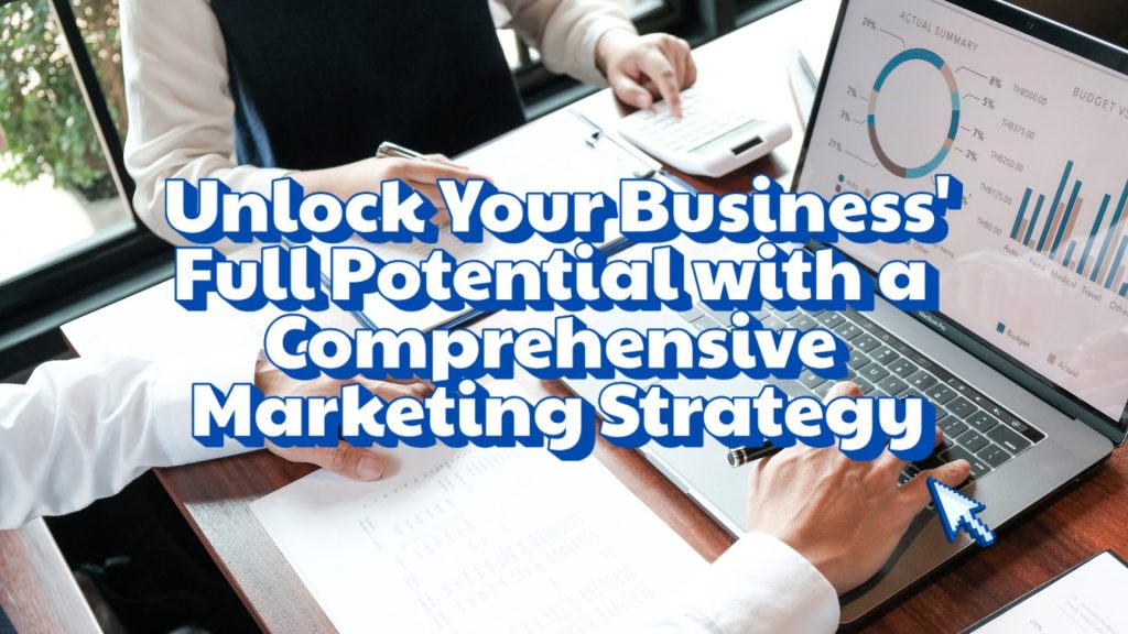 Unlock Your Business's Full Potential with a Comprehensive Marketing Strategy