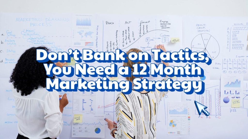 Don’t Bank on Tactics, You Need a 12 Month Marketing Strategy